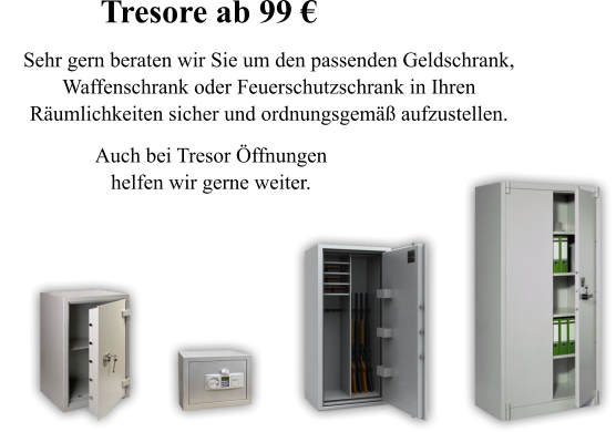 Auch bei Tresor �ffnungen helfen wir gerne weiter.  Sehr gern beraten wir Sie um den passenden Geldschrank,  Waffenschrank oder Feuerschutzschrank in Ihren  R�umlichkeiten sicher und ordnungsgem�� aufzustellen. Tresore ab 99 �